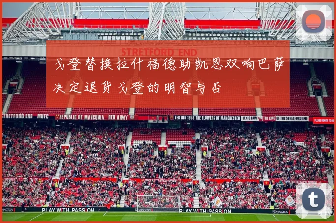 戈登替换拉什福德助凯恩双响巴萨决定退货戈登的明智与否