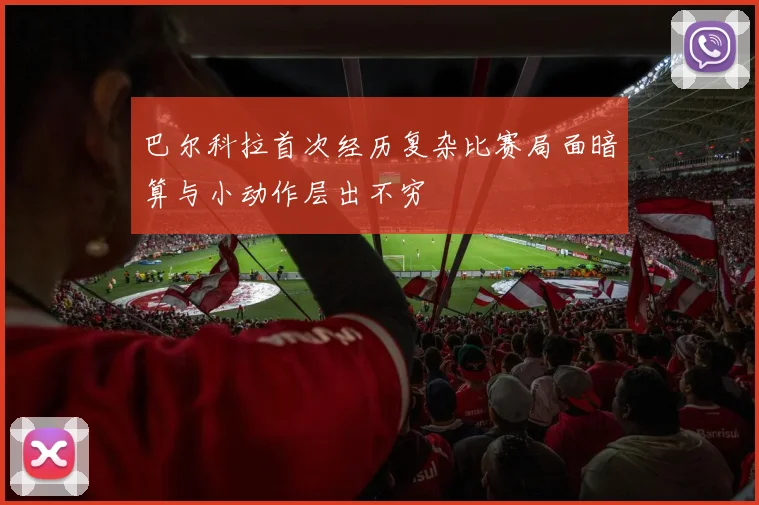 巴尔科拉首次经历复杂比赛局面暗算与小动作层出不穷