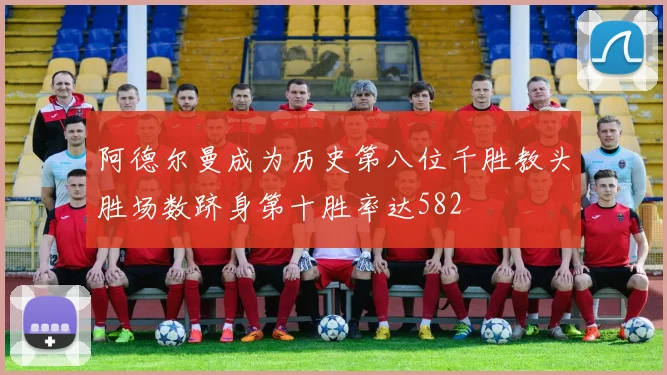 阿德尔曼成为历史第八位千胜教头胜场数跻身第十胜率达582