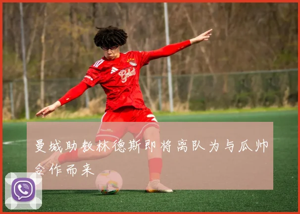 曼城助教林德斯即将离队为与瓜帅合作而来